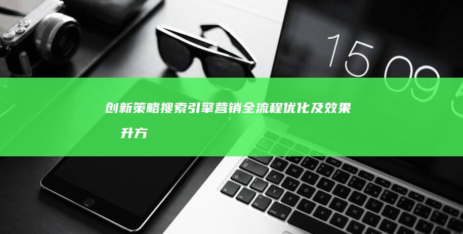 创新策略：搜索引擎营销全流程优化及效果提升方法