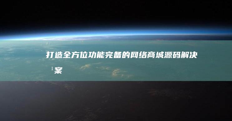 打造全方位功能完备的网络商城源码解决方案